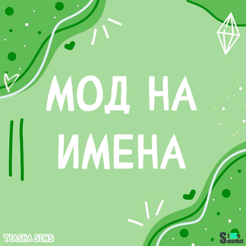 МОД НА ЗАМЕНУ ИМЕН "TIASHA GROUP - NAMES"- для Симс 4 для Симс 4. Скачать мод