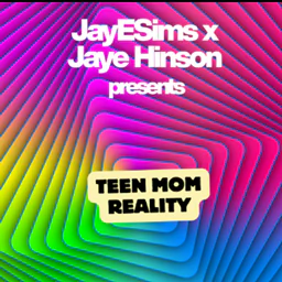 JAYESIMS x JAYE HINSON PRESENTS: TEEN MOM REALITY